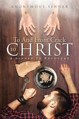 To And From Crack To Christ: A Sinner In Recovery - Anonymous Sinner - cover