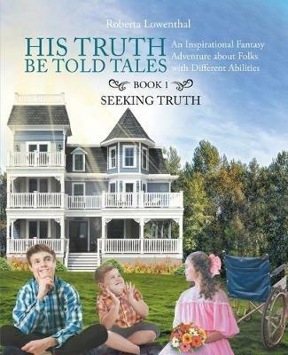 His Truth Be Told Tales: An Inspirational Fantasy Adventure about Folks with Different Abilities - Roberta Ann Lowenthal - cover