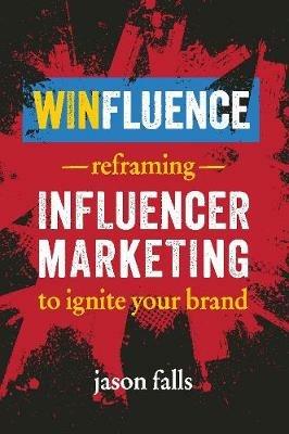 Winfluence: Reframing Influencer Marketing to Ignite Your Brand - Jason Falls - cover