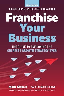 Franchise Your Business: The Guide to Employing the Greatest Growth Strategy Ever - Mark Siebert - cover