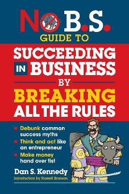 No B.S. Guide to Succeed in Business by Breaking All the Rules - Dan S. Kennedy - cover