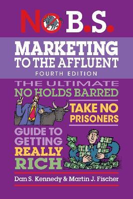 No B.S. Marketing to the Affluent: No Holds Barred, Take No Prisoners, Guide to Getting Really Rich - Dan S. Kennedy,Martin J. Fischer - cover