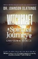 witchcraft: a spiritual journey into the unkown: exposing the power of witchcraft and how to overcome it - Johnson Olatunde - cover