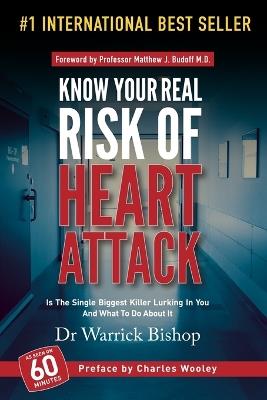 Know Your Real Risk Of Heart Attack: Is The Single Biggest Killer Lurking In You And What To Do About It - Warrick Bishop - cover