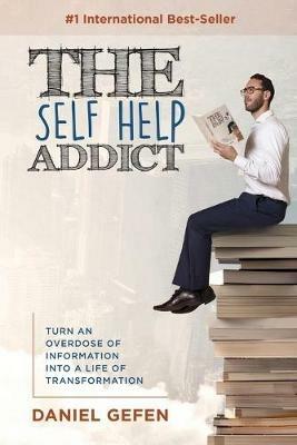 The Self Help Addict: Turn an Overdose of Information into a Life of T - Daniel Gefen - cover