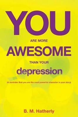 You Are More Awesome Than Your Depression - B M Hatherly - cover