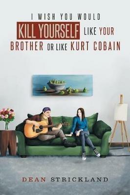 I Wish You Would Kill Yourself Like Your Brother or Like Kurt Cobain - Dean Strickland - cover