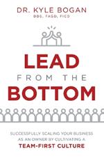 Lead from the Bottom: Successfully Scaling Your Business as an Owner But Cultivating a Team-First Culture