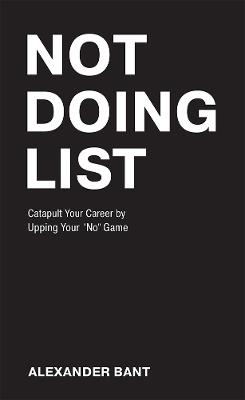 Not Doing List: Catapult Your Career by Upping Your "No" Game - Alexander Bant - cover