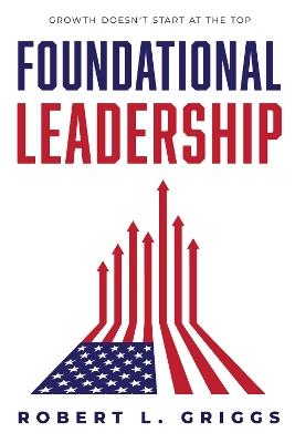 Foundational Leadership: Growth Doesn't Start at the Top - Robert L. Griggs - cover