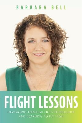 Flight Lessons: Navigating Through Life's Turbulence And Learning To Fly High - Barbara Bell - cover
