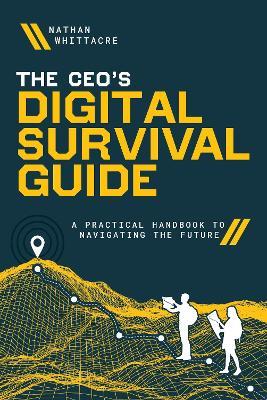 The CEO's Digital Survival Guide: A Practical Handbook to Navigating the Future - Nathan Whittacre - cover