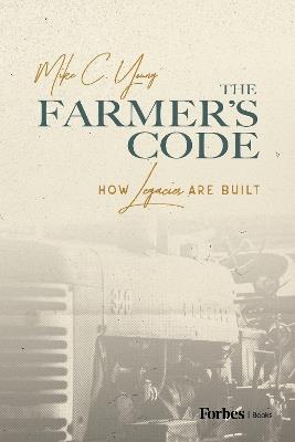 The Farmer's Code: How Legacies Are Built - Mike C Young - cover