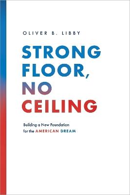 Strong Floor, No Ceiling: Building a New Foundation for the American Dream - Oliver B. Libby - cover