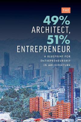 The 49% Architect, 51% Entrepreneur: A Blueprint for Entrepreneurship in Architecture - Edgard Rios - cover