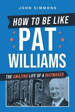 How to Be Like Pat Williams: The Amazing Life of a Waymaker