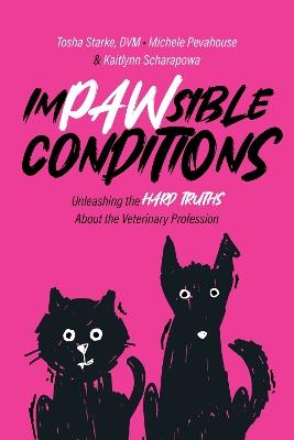 Impawsible Conditions: Unleashing the Hard Truths About The Veterinary Profession - Tosha Starke,Michele Pevahouse,Kaitlynn Scharapowa - cover