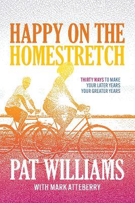 Happy on the Homestretch: Thirty Ways to Make Your Later Years Your Greater Years - Pat Williams - cover
