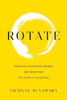 Rotate: How Five Innovative Women Are Rewriting the Story of Business - Gráinne McNamara - cover