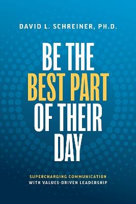 Be The Best Part of Their Day: Supercharging Communication with Values-Driven Leadership - David L. Schreiner - cover