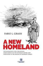 A New Homeland: The Massacre of The Circassians, Their Exodus To The Ottoman Empire and Their Place In Modern Turkey.