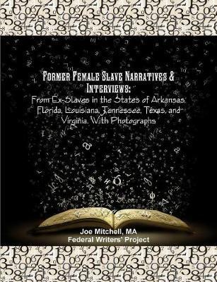 Former Female Slave Narratives & Interviews: From Ex-Slaves in the States of Arkansas, Florida, Louisiana, Tennessee, Texas, and Virginia. With Photographs - Ma Joe Mitchell,Works Progress Administration - cover