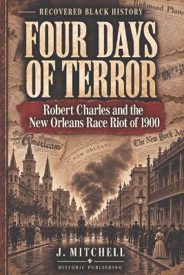 Four Days of Terror: Robert Charles and the New Orleans Race Riot of 1900 - J Mitchell - cover
