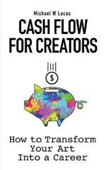 Cash Flow for Creators: How to Transform your Art into A Career