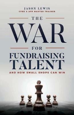 The War for Fundraising Talent: And How Small Shops Can Win - Jason Lewis - cover