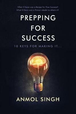Prepping For Success: 10 Keys for Making it in Life - Anmol Singh - cover