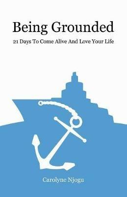 Being Grounded: 21 Days To Come Alive And Love Your Life - Carolyne Njogu - cover
