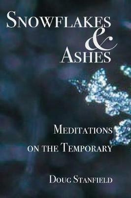 Snowflakes & Ashes: Meditations on the Temporary - Doug Stanfield - cover