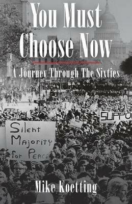You Must Choose Now: A Journey Through the Sixties - Mike Koetting - cover