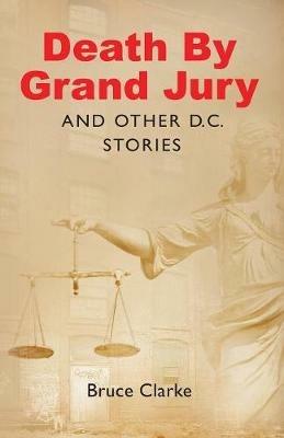Death by Grand Jury and Other D.C. Stories - Bruce Clarke - cover