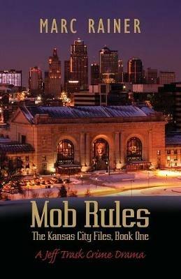 Mob Rules: A Jeff Trask Crime Drama, Book One of the Kansas City Files - Marc Rainer - cover