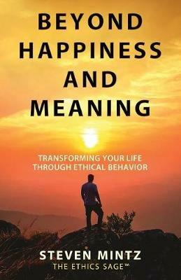 Beyond Happiness and Meaning: Transforming Your Life Through Ethical Behavior - Steven Mintz - cover