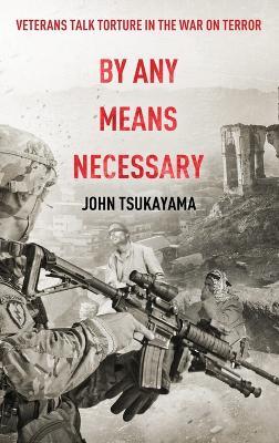 By Any Means Necessary: Veterans Talk Torture in the War on Terror - John Tsukayama - cover