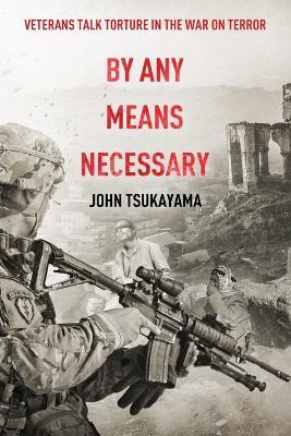 By Any Means Necessary: Veterans Talk Torture in the War on Terror - John Tsukayama - cover