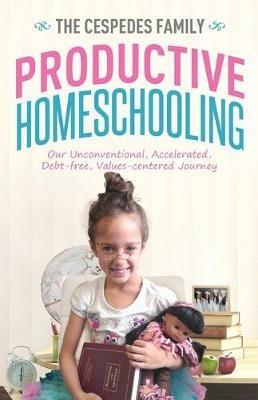 Productive Homeschooling: Our Unconventional, Accelerated, Debt-free, Values-centered Journey - Jan Cespedes,Vicki Cespedes,Ivana Cespedes - cover