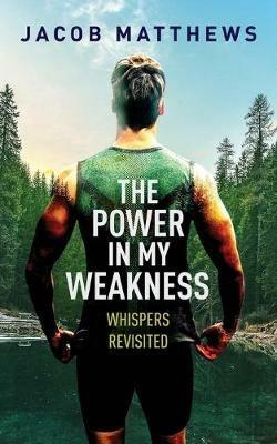 The Power in my Weakness: Whispers Revisited - Jacob Matthews - cover