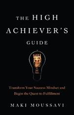 The High Achievers Guide: Transform Your Success Mindset and Begin the Quest to Fulfillment