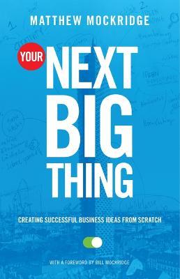 Your Next Big Thing: Creating Successful Business Ideas from Scratch (Entrepreneurship, Building a Small Business, Startups) - Matthew Mockridge - cover