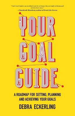 Your Goal Guide: A Roadmap for Setting, Planning and Achieving Your Goals - Debra Eckerling - cover