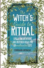 The Witch's Guide to Ritual: Spells, Incantations and Inspired Ideas for an Enchanted Life