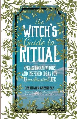 The Witch's Guide to Ritual: Spells, Incantations and Inspired Ideas for an Enchanted Life - Cerridwen Greenleaf - cover
