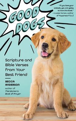 Good Dogs: Scripture and Bible Verses from Your Best Friend (Christian gift for women) - Becca Anderson - cover