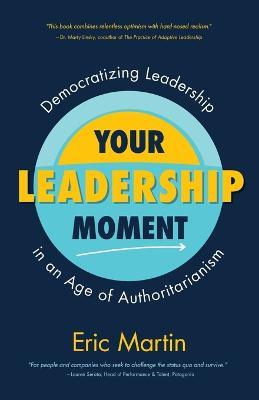 Your Leadership Moment: Democratizing Leadership in an Age of Authoritarianism (Taking Adaptive Leadership to the Next Level) - Eric R. Martin - cover