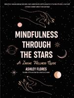 Mindfulness Through the Stars: A Zodiac Wellness Guide (An essential guide for all zodiac signs, personality types, and understanding yourself)