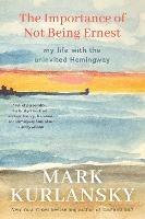 The Importance of Not Being Ernest: My Life with the Uninvited Hemingway (A unique Ernest Hemingway biography, Gift for writers) - Mark Kurlansky - cover