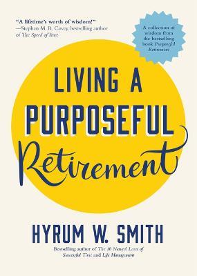 Living a Purposeful Retirement: How to Bring Happiness and Meaning to Your Retirement (A Great Retirement Gift Idea) - Hyrum W. Smith - cover